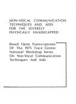 Non-vocal communication techniques and aids for the severely physically handicapped: based upon transcriptions of the 1975 Trace Center national workshop series on non-vocal communication techniques and aids