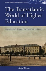 The transatlantic world of higher education: Americans at German universities, 1776 - 1914