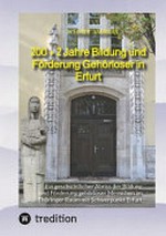 200 + 2 Jahre Bildung und Förderung Gehörloser in Erfurt: ein geschichtlicher Abriss der Bildung und Förderung gehörloser Menschen im Thüringer Raum mit Schwerpunkt Erfurt