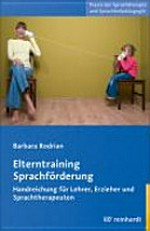 Elterntraining Sprachförderung: Handreichung für Lehrer, Erzieher und Sprachtherapeuten ; mit 24 Tabellen