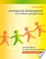 Autismus im Kindergarten - wie Teilhabe gelingen kann: autismusspezifische Lösungsansätze für den Kindergarten : Praxishandbuch für Mitarbeitende und Eltern