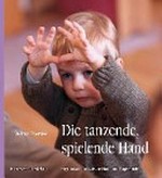 Die tanzende, spielende Hand: rhythmisch-musikalische Hand- und Klangsilbenspiele für Fäuste, Finger und Hände