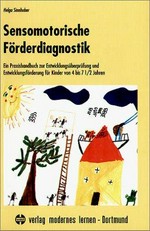 Sensomotorische Förderdiagnostik: ein Praxishandbuch zur Entwicklungsüberprüfung und Entwicklungsförderung für Kinder von 4 bis 7 1/2 Jahren