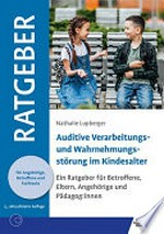 Auditive Verarbeitungs- und Wahrnehmungsstörung im Kindesalter: ein Ratgeber für Betroffene, Eltern, Angehörige und Pädagogen
