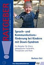 Sprach- und Kommunikationsförderung bei Kindern mit Down-Syndrom: ein Ratgeber für Eltern, pädagogische Fachkräfte, Therapeuten und Ärzte