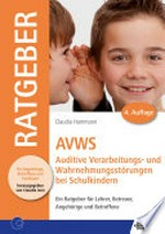 AVWS - Auditive Verarbeitungs- und Wahrnehmungsstörungen bei Schulkindern: ein Ratgeber für Lehrer, Betreuer, Angehörige und Betroffene