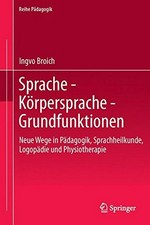 Sprache - Körpersprache - Grundfunktionen: neue Wege in Pädagogik, Sprachheilkunde, Logopädie, Kieferorthopädie und Physiotherapie