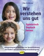 Wir verstehen uns gut: spielerisch Deutsch lernen ; Methoden und Bausteine zur Sprachförderung für deutsche und zugewanderte Kinder als Integrationsbeitrag in Kindergarten und Grundschule