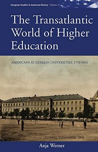 The transatlantic world of higher education: Americans at German universities, 1776 - 1914