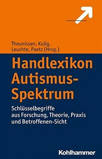 Handlexikon Autismus-Spektrum: Schlüsselbegriffe aus Forschung, Theorie, Praxis und Betroffenen-Sicht