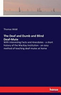 The deaf and dumb and blind deaf-mutes: with interesting facts and anecdotes, a short history of the Mackay Institution, an easy method of teaching deaf mutes at home, the audiphone, etc