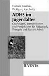 ADHS im Jugendalter: Grundlagen, Interventionen und Perspektiven für Pädagogik, Therapie und soziale Arbeit