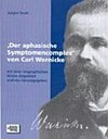 "Der aphasische Symptomenkomplex" von Carl Wernicke: mit einer biographischen Skizze eingeleitet und neu herausgegeben