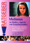 Mutismus im Kindes-, Jugend- und Erwachsenenalter: für Angehörige, Betroffene sowie therapeutische und pädagogische Berufe