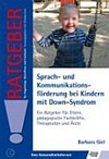 Sprach- und Kommunikationsförderung bei Kindern mit Down-Syndrom: ein Ratgeber für Eltern, pädagogische Fachkräfte, Therapeuten und Ärzte