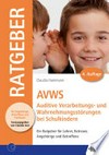 AVWS - Auditive Verarbeitungs- und Wahrnehmungsstörungen bei Schulkindern: ein Ratgeber für Lehrer, Betreuer, Angehörige und Betroffene